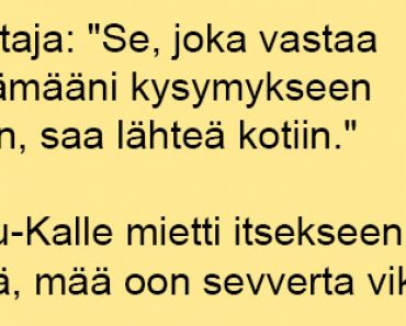 Opettaja: “Se, joka vastaa esittämääni kysymykseen…”